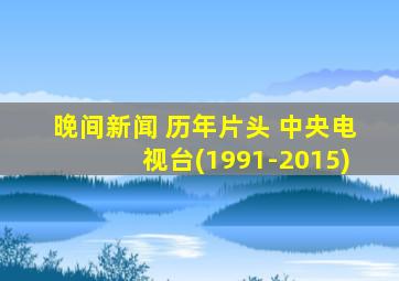 晚间新闻 历年片头 中央电视台(1991-2015)